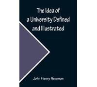 The Idea Of A University Defined And Illustrated; In Nine Discourses Delivered To The Catholics Of Dublin