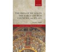 The Idea of Nicaea in the Early Church Councils AD 431451 - Smith Mark S. Dean and FellowChaplain amp Director of Studies in Theology Chaplain amp Directo Smith Mark S. Dean and FellowChaplain amp Dir
