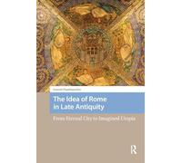 The Idea of Rome in Late Antiquity: From Eternal City to Imagined Utopia