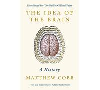 The Idea of the Brain: A History: SHORTLISTED FOR THE BAILLIE GIFFORD PRIZE 2020