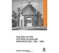 The Idea Of The Cottage In English Architecture, 1760 - 1860