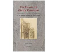 The Idea Of The Gothic Cathedral: Interdisciplinary Perspectives On The Meanings Of The Medieval Edifice In The Modern Period