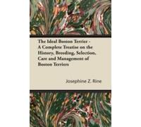 The Ideal Boston Terrier - A Complete Treatise On The History, Breeding, Selection, Care And Management Of Boston Terriers