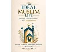 THE IDEAL MUSLIM LIFE: Building Faith, Character, and a Blessed Family