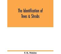 The Identification Of Trees & Shrubs; How To Recognize, Without Previous Knowledge Of Botany, Wild Or Garden Trees And Shrubs Native To The North Temperate Zone
