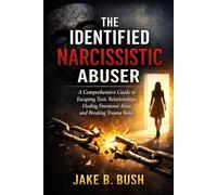 THE IDENTIFIED NARCISSISTIC ABUSER: A Comprehensive Guide to Escaping Toxic Relationships, Healing Emotional Abuse, and Breaking Trauma Bonds
