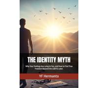 THE IDENTITY MYTH: Why Your Feelings Are Lying to You, and How to Find True Freedom Beyond the LGBTQ Label.