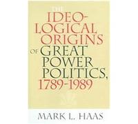 The Ideological Origins of Great Power Politics, 17891989, Cornell Studies in Security Affairs Mark L. Haas (Auteur)