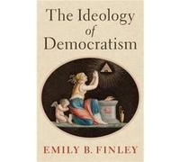 The Ideology of Democratism - Finley Emily B. 20212022 John and Daria Barry Postdoctoral Research Fellow 20212022 John and Daria Barry Postdoctoral Resear Finley Emily B. 20212022 John and Daria Barry