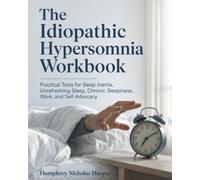 The Idiopathic Hypersomnia Workbook: Practical Tools for Sleep Inertia, Unrefreshing Sleep, Chronic Sleepiness, Work, and Self-Advocacy