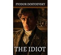 The Idiot: by Fyodor Mikhailovich Dostoevsky