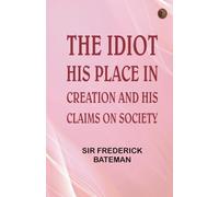 The Idiot: His Place in Creation, and His Claims on Society