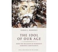 The Idol of Our Age by Daniel J. Mahoney Daniel J. Mahoney (Auteur)