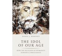 The Idol of Our Age: How the Religion of Humanity Subverts Christianity
