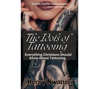 The Idols Of Tattooing: What Every Christian Should Know About Tattooing