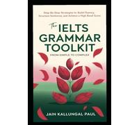 The IELTS Grammar Toolkit: From Simple to Complex: Step-by-Step Strategies to Build Fluency, Structure Sentences, and Achieve a High Band Score