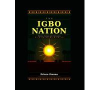 THE IGBO NATION: Origins, Civilization, Survival and the Biafran Story