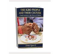 The Igbo People And Their Culture: A Simple Introduction to Igbo History and Traditions