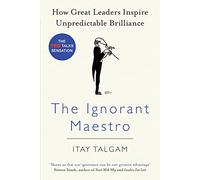 The Ignorant Maestro: How Great Leaders Inspire Unpredictable Brilliance