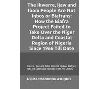 The Ikwerre, Ijaw and Ibom People Are Not Igbos or Biafrans: How the Biafra Project Failed to Take Over the Niger Delta and Coastal Region of Nigeria Since 1966 Till Date.: Ojukwu Biafra Rejected