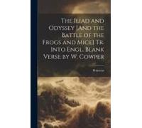 The Iliad And Odyssey [And The Battle Of The Frogs And Mice] Tr. Into Engl. Blank Verse By W. Cowper