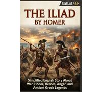 The Iliad by Homer (Level A1/A1+): Simplified English Story About War, Honor, Heroes, Anger, and Ancient Greek Legends