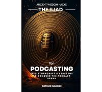 The Iliad for Podcasting: Epic Storycraft & Strategy to Conquer the Podcast Arena