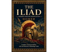 The Iliad Modern English Translation: Complete Annotated Edition with Historical Context, Mythology, and background to the Fall of Troy & the Heroes’ Returns