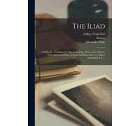 The Iliad; Of Homer. Translated By Alexander Pope, Esq. A New Edition, With Additional Notes, Critical And Illustrative, By Gilbert Wakefield, B.A. ...
