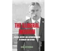 The Illiberal Mission: Politics, History, and Authoritarianism in Hungary and Beyond