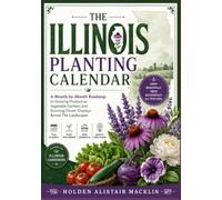 THE ILLINOIS PLANTING CALENDAR: A Month-by-Month Roadmap to Growing Productive Vegetable Gardens and Stunning Flower Displays Across The Landscapes