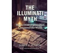 The Illuminati Myth: How a Dead Organization Conquered the World