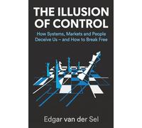 The Illusion of Control: How Systems, Markets, and People Deceive Us - and How to Break Free