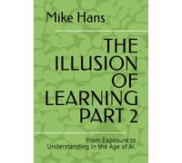 THE ILLUSION OF LEARNING PART 2: From Exposure to Understanding in the Age of AI.