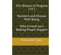The Illusion of Progress - V1: Numbers and Human Well-Being - Why Growth Isn’t Making People Happier