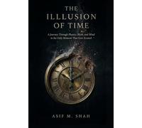 The Illusion of Time: A Journey Through Physics, Myth, and Mind to the Only Moment That Ever Existed