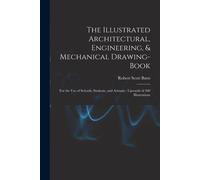 The Illustrated Architectural, Engineering, & Mechanical Drawing-Book: For The Use Of Schools, Students, And Artisans; Upwards Of 300 Illustrations
