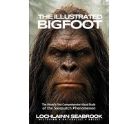 The Illustrated Bigfoot: The World's First Comprehensive Visual Study of the Sasquatch Phenomenon
