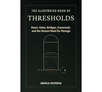 The Illustrated Book of Thresholds: Doors, Gates, Bridges, Crossroads, and the Human Need for Passage