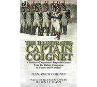 The Illustrated Captain Coignet: A Soldier of Napoleon's Imperial Guard from the Italian Campaign to Russia and Waterloo - [Livre en VO] Jean - Roch Coignet, Julien Le Blant (Auteur)