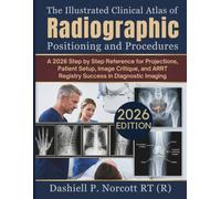 The Illustrated Clinical Atlas of Radiographic Positioning and Procedures: A 2026 Step by Step Reference for Projections, Patient Setup, Image Critique, and ARRT Registry Success in Diagnostic Imaging