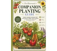 The Illustrated Companion Planting Guide: Smart Garden Pairings for Vegetables, Herbs, and Flowers to Improve Growth, Repel Pests, and Increase Harvests