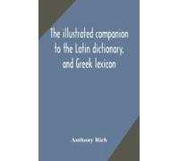 The Illustrated Companion To The Latin Dictionary, And Greek Lexicon