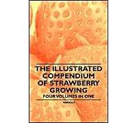 The Illustrated Compendium Of Strawberry Growing - Four Volumes In One