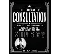 The Illustrated Consultation: The Visual Script and Vocabulary Guide to Getting the Exact Haircut You Want