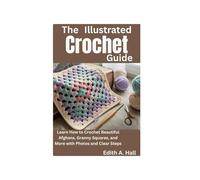 The Illustrated Crochet Guide: Learn How to Crochet Beautiful Afghans, Granny Squares, and More with Photos and Clear Steps