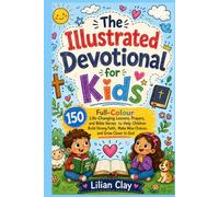 The Illustrated Devotional for Kids: 150 Full-Colour Life-Changing Lessons, Prayers, and Bible Verses to Help Children Build Strong Faith, Make Wise Choices, and Grow Closer to God
