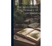 The Illustrated Dictionary Of Gardening: A Practical And Scientific Encyclopaedia Of Horticulture For Gardeners And Botanists; Volume 1