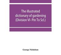 The Illustrated Dictionary Of Gardening; A Practical And Scientific Encyclopædia Of Horticulture For Gardeners And Botanists (Division Vi- Pin To Scl.)