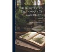 The Illustrated Dictionary Of Gardening: A Practical And Scientific Encyclopedia Of Horticulture For Gardeners And Botanists; Volume 6